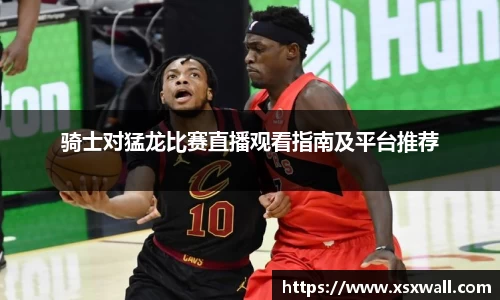 骑士对猛龙比赛直播观看指南及平台推荐