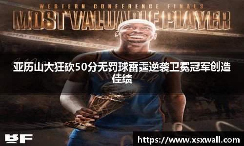 亚历山大狂砍50分无罚球雷霆逆袭卫冕冠军创造佳绩
