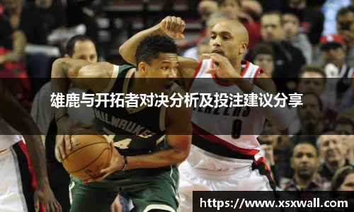 雄鹿与开拓者对决分析及投注建议分享